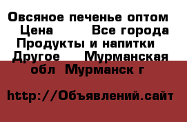 Овсяное печенье оптом  › Цена ­ 60 - Все города Продукты и напитки » Другое   . Мурманская обл.,Мурманск г.